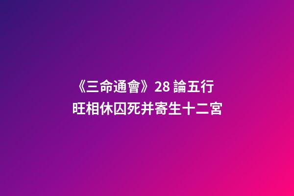 《三命通會》2.8 論五行旺相休囚死并寄生十二宮